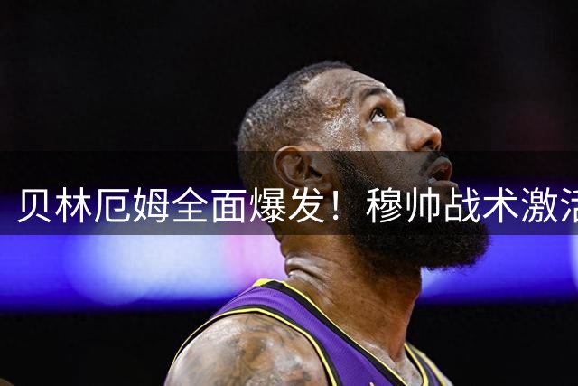 贝林厄姆全面爆发！穆帅战术激活皇马新核